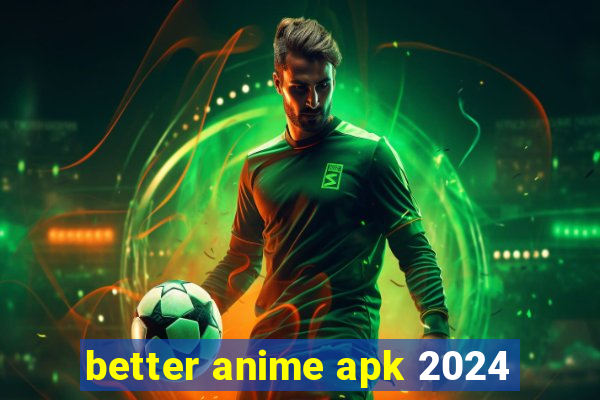 better anime apk 2024